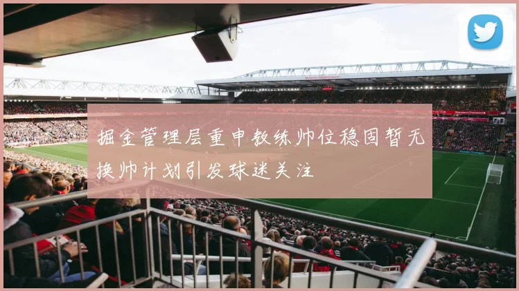 掘金管理层重申教练帅位稳固暂无换帅计划引发球迷关注