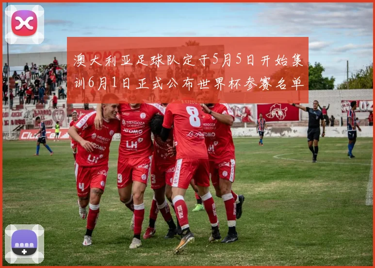 澳大利亚足球队定于5月5日开始集训6月1日正式公布世界杯参赛名单