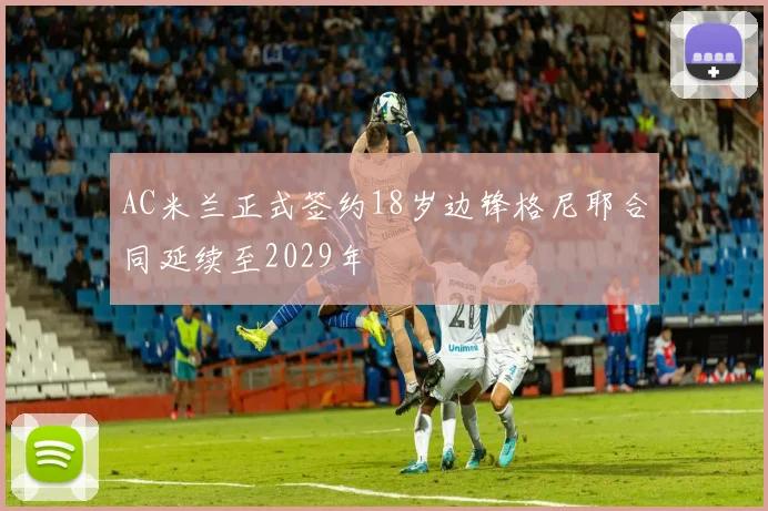AC米兰正式签约18岁边锋格尼耶合同延续至2029年